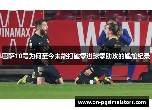 巴萨10号为何至今未能打破零进球零助攻的尴尬纪录