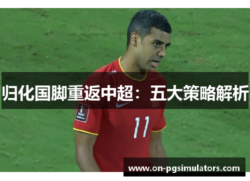 归化国脚重返中超：五大策略解析
