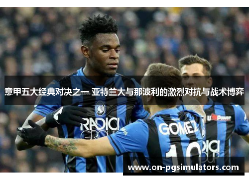 意甲五大经典对决之一 亚特兰大与那波利的激烈对抗与战术博弈