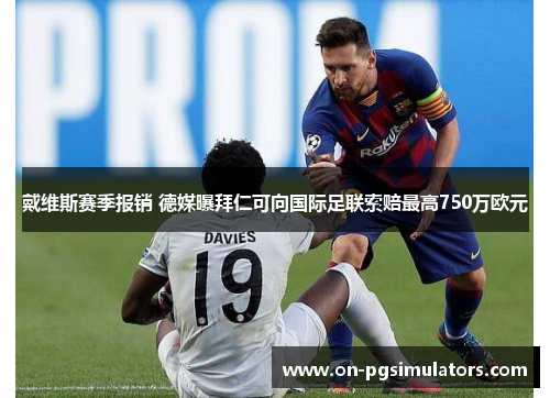 戴维斯赛季报销 德媒曝拜仁可向国际足联索赔最高750万欧元
