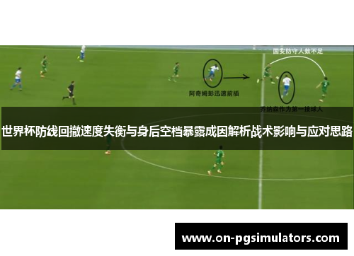 世界杯防线回撤速度失衡与身后空档暴露成因解析战术影响与应对思路