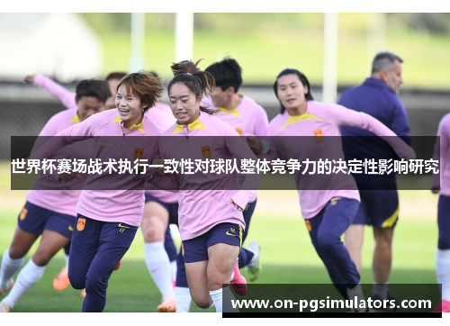 世界杯赛场战术执行一致性对球队整体竞争力的决定性影响研究