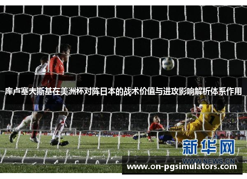 库卢塞夫斯基在美洲杯对阵日本的战术价值与进攻影响解析体系作用