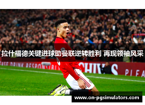 拉什福德关键进球助曼联逆转胜利 再现领袖风采