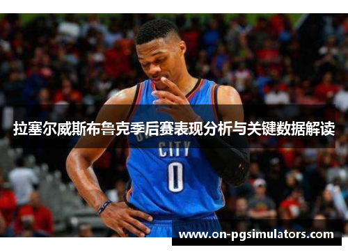 拉塞尔威斯布鲁克季后赛表现分析与关键数据解读