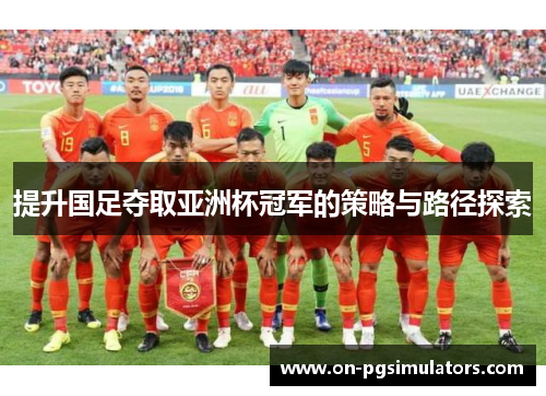 提升国足夺取亚洲杯冠军的策略与路径探索