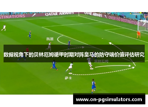 数据视角下的贝林厄姆德甲时期对阵皇马的防守端价值评估研究