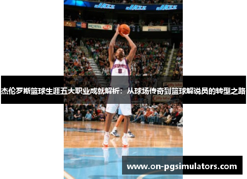 杰伦罗斯篮球生涯五大职业成就解析:从球场传奇到篮球解说员的转型之路 杰伦罗斯篮球生涯五大职业成就解析:从球场传奇到篮球解说员的转型之路