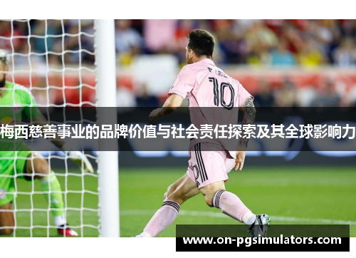 梅西慈善事业的品牌价值与社会责任探索及其全球影响力