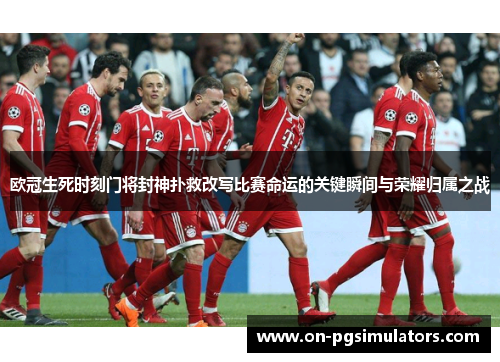 欧冠生死时刻门将封神扑救改写比赛命运的关键瞬间与荣耀归属之战