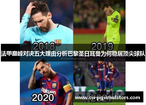 法甲巅峰对决五大理由分析巴黎圣日耳曼为何稳居顶尖球队