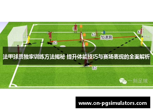 法甲球员独家训练方法揭秘 提升体能技巧与赛场表现的全面解析