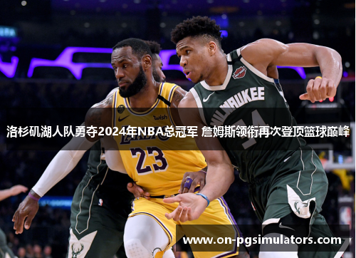 洛杉矶湖人队勇夺2024年NBA总冠军 詹姆斯领衔再次登顶篮球巅峰